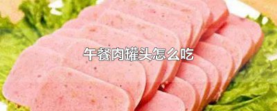 ​午餐肉罐头怎么吃不腻 午餐肉罐头怎么吃方便