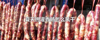 ​夏天热灌香肠怎么风干香肠发酸怎么办 夏天热灌香肠怎么风干