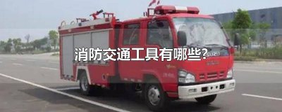 ​消防交通工具有哪些类型 消防交通工具都有哪些