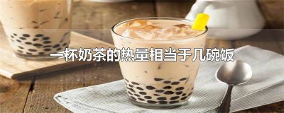 ​一杯奶茶的热量是多少米饭 一杯奶茶多少热量?