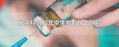 ​北京科兴和北京生物有什么区别吗? 北京科兴和北京生物有何区别