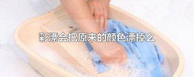 ​彩漂会把原来的颜色漂掉么 彩漂会把原来的颜色漂掉么嘛