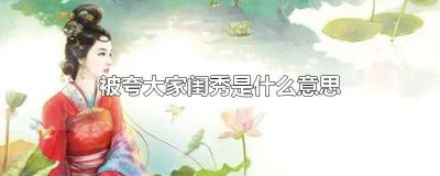 ​大家闺秀是指什么 被别人夸大家闺秀好吗?