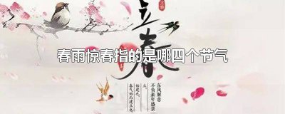 ​春雨惊春指的是哪四个节气的意思 春雨惊春指的是哪几个节气