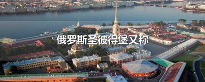 ​俄罗斯圣彼得堡又称什么 俄罗斯圣彼得堡又称什么第二人生