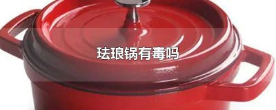 ​珐琅锅的好坏 珐琅锅含有重金属吗