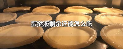 ​剩的蛋挞液怎么用 蛋挞液剩下的还能吃吗