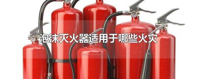 ​水基泡沫灭火器适用于哪些火灾 泡沫灭火器适用于哪些火灾 判断题