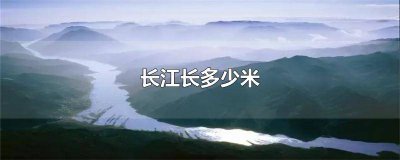 ​长江大约长多少千米 长江长是多少千米