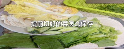 ​切好的菜怎么保存冰箱 菜提前切好营养会流失吗