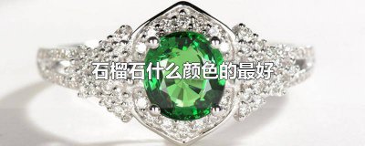 ​石榴石哪种颜色最好看 石榴石买什么颜色好