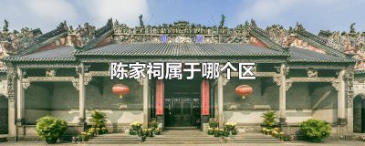 ​陈家祠是在哪个区 陈家祠什么区