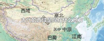 ​古代西域是现在的哪里 古代的西域是现在的哪