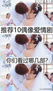 ​推荐10偶像爱情剧，你看过哪几部？哪部最好看？