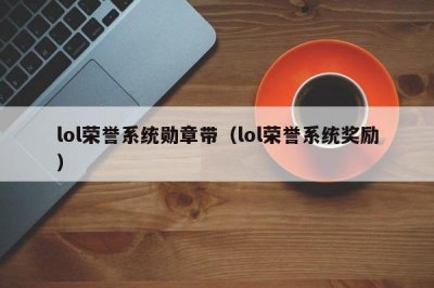​lol荣誉系统勋章带（lol荣誉系统奖励）