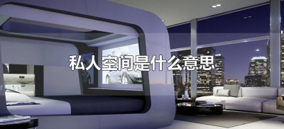 ​私人空间是什么意思（私人空间指的是什么）
