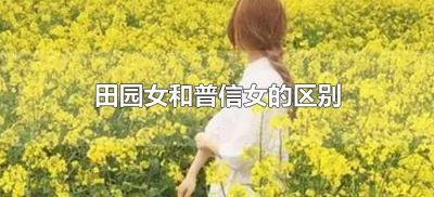 ​田园女和普信女的区别（普信男和田园女什么意思）